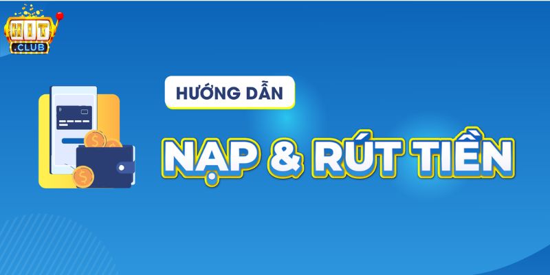 Hướng dẫn các bước nạp và rút tiền tại HITCLUB